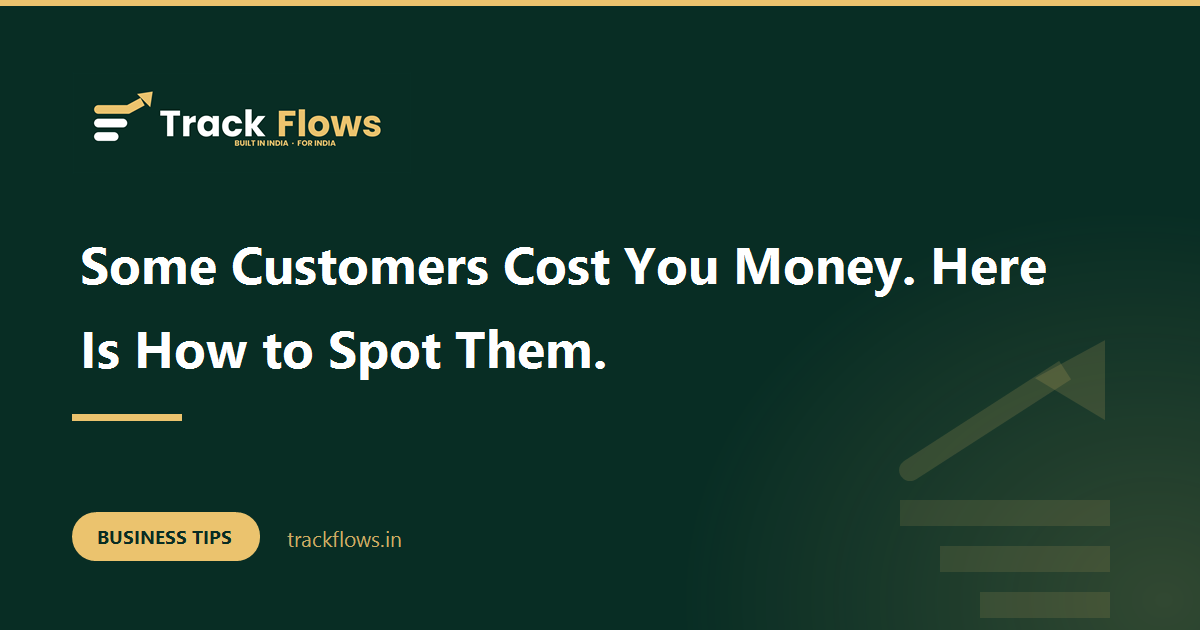 Some Customers Cost You Money. Here Is How to Spot Them.