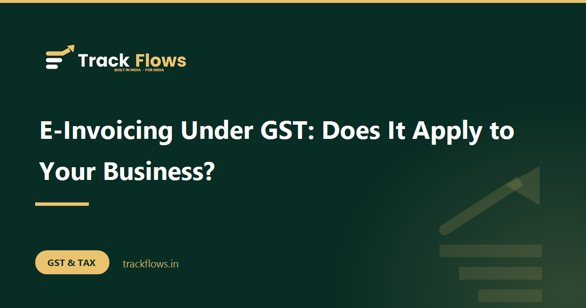 E-Invoicing Under GST: Does It Apply to Your Business?